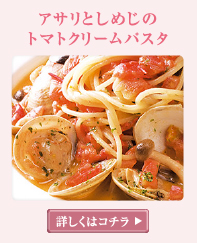 アサリとしめじのトマトクリームパスタ 詳しくはこちら