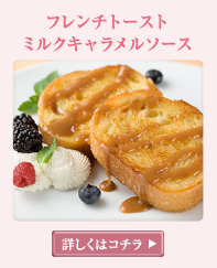 フレンチトースト ミルクキャラメルソース 詳しくはこちら