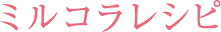 ミルコラレシピ