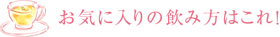 お気に入りの飲み方はこれ！