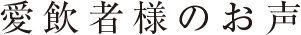 愛飲者様のお声