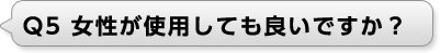 Ｑ5 女性が使用しても良いですか？