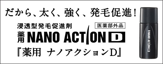 だから、太く、強く、発毛促進！　浸透型発毛促進剤　薬用NANOACTIOND　薬用　ナノアクションD　医薬部外品