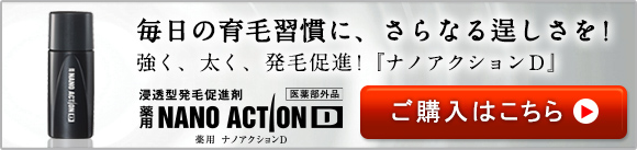 毎日の育毛習慣に、さらなる逞しさを！強く、太く、発毛促進！『ナノアクションD』浸透型発毛促進剤　薬用NANOACTIOND　薬用 ナノアクションD　医薬部外品　ご購入はこちら