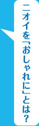 ニオイを「おしゃれに」とは？