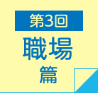 第3回　職場篇　NEW!
