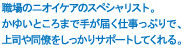 職場のニオイケアのスペシャリスト。かゆいところまで手が届く仕事っぷりで、上司や同僚をしっかりサポートしてくれる。