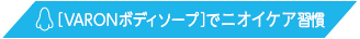 ［VARONボディソープ］でニオイケア習慣