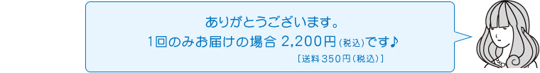 ありがとうございます。1回のみお届けの場合2,200円（税込）です♪［送料350円（税込）]