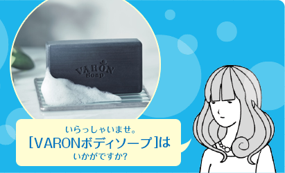 いらっしゃいませ。［VARONボディソープ］はいかがですか?