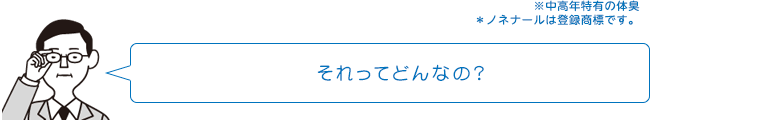 ※中高年特有の体臭＊ノネナールは登録商標です。それってどんなの?