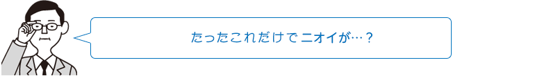 たったこれだけでニオイが…?