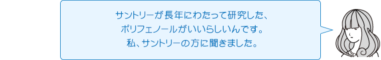 サントリーが長年にわたって研究した、ポリフェノールがいいらしいんです。私、サントリーの方に聞きました。