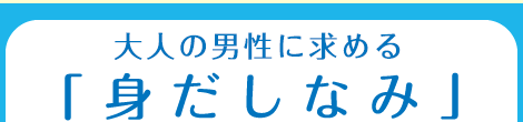 大人の男性に求める「身だしなみ」