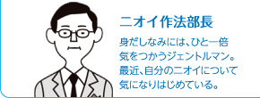 ニオイ作法部長　身だしなみには、ひと一倍気をつかうジェントルマン。最近、自分のニオイについて気になり始めている。