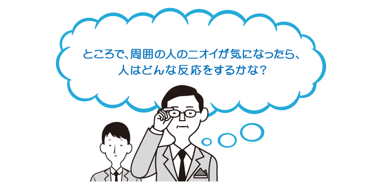 ところで、周囲の人のニオイが気になったら、人はどんな反応をするかな？