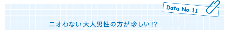 Data No.11　ニオわない大人年男性のほうがめずらしい!?