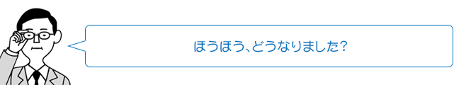 ほうほう、どうなりました?