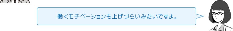 働くモチベーションも上げづらいみたいですよ。