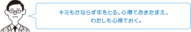 キミもかならず年をとる。心得ておきたまえ。わたしも心得ておく。