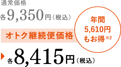 通常価格9350円(税込)がお得継続便価格で8415円（税込）年間5610円もお得※2