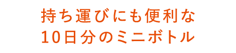 持ち運びにも便利な10日間のミニボトル