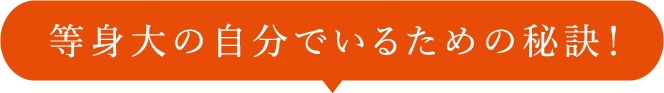 等身大の自分でいるための秘訣