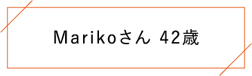 Marikoさん 42歳