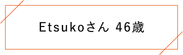 Etsukoさん 46歳