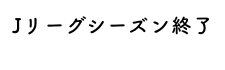 Jリーグシーズン終了