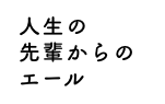人生の先輩からのエール
