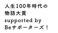 人生100年時代の物語大賞supported byBeサポーターズ！