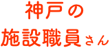 神戸の施設職員さん