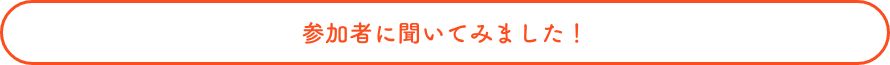 参加者に聞いてみました！