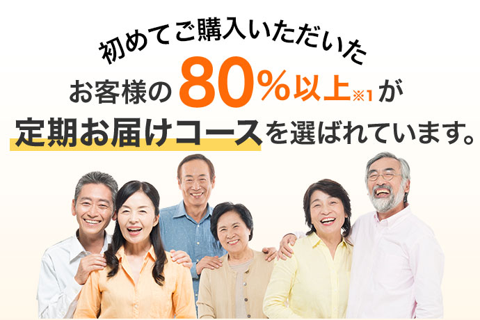 初めてご購入いただいた お客様の80％以上※1が 定期お届けコースを選ばれています。