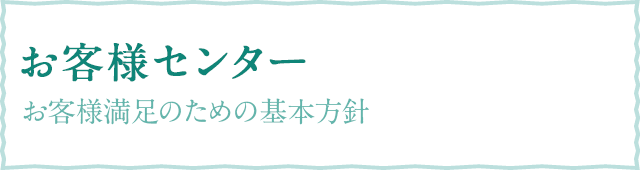 お客様センター お客様満足のための基本方針