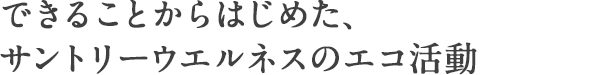 できることからはじめた、サントリーウエルネスのエコ活動