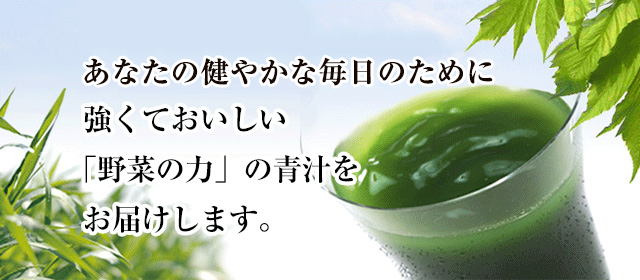 あなたの健やかな毎日のために強くておいしい「野菜の力」の青汁をお届けします。