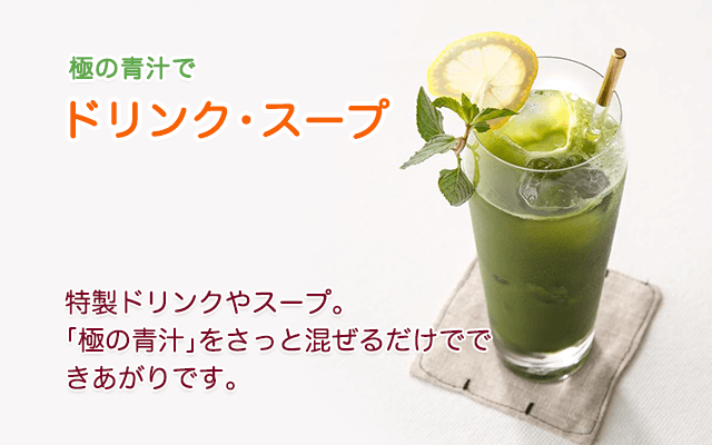 極の青汁で ドリンク・スープ　特製ドリンクやスープ。「極の青汁」をさっと混ぜるだけでできあがりです。