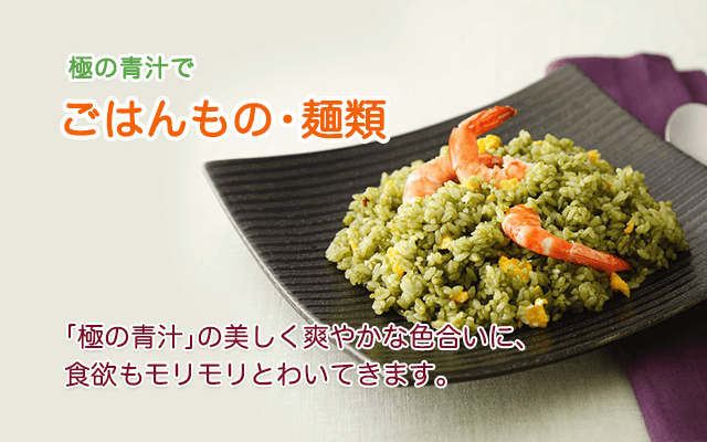 極の青汁で ごはんもの・麺類　「極の青汁」の美しく爽やかな色合いに、食欲もモリモリとわいてきます。