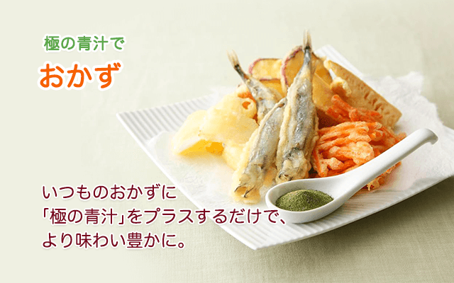 極の青汁で おかず　いつものおかずに「極の青汁」をプラスするだけで、より味わい豊かに。
