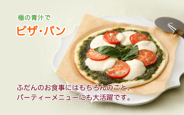 極の青汁で ピザ・パン　ふだんのお食事にはもちろんのこと、パーティメニューにも大活躍です。