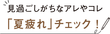 見過ごしがちなアレやコレ「夏疲れ」チェック ！