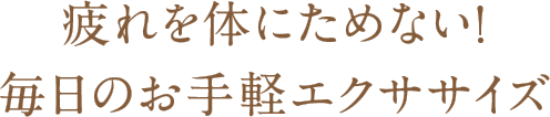 疲れを体にためない！毎日のお手軽エクササイズ