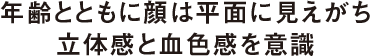 年齢とともに顔は平面に見えがち 立体感と血色感を意識