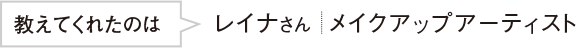 教えてくれたのはレイナさんメイクアップアーティスト