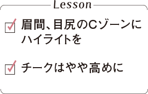 眉間、目尻のCゾーンに ハイライトをチークはやや高めに