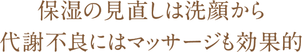 保湿の見直しは洗顔から代謝不良にはマッサージも効果的