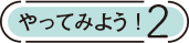 やってみよう！2