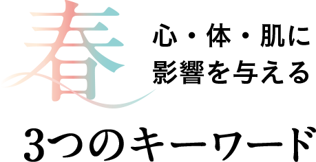 春 心・体・肌に影響を与える3つのキーワード